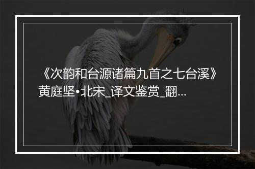 《次韵和台源诸篇九首之七台溪》黄庭坚•北宋_译文鉴赏_翻译赏析