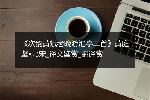 《次韵黄斌老晚游池亭二首》黄庭坚•北宋_译文鉴赏_翻译赏析