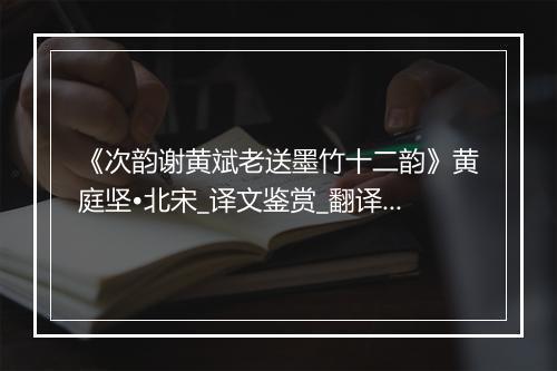 《次韵谢黄斌老送墨竹十二韵》黄庭坚•北宋_译文鉴赏_翻译赏析