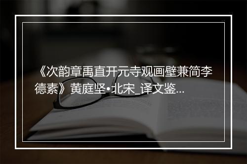 《次韵章禹直开元寺观画壁兼简李德素》黄庭坚•北宋_译文鉴赏_翻译赏析