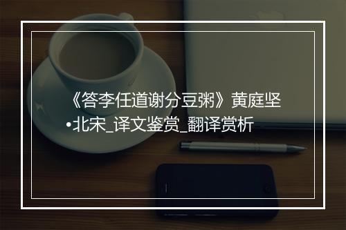 《答李任道谢分豆粥》黄庭坚•北宋_译文鉴赏_翻译赏析