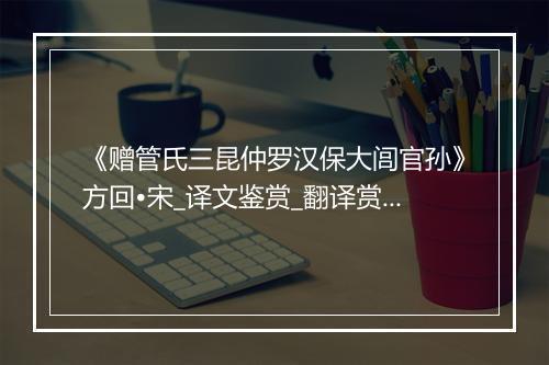 《赠管氏三昆仲罗汉保大闾官孙》方回•宋_译文鉴赏_翻译赏析