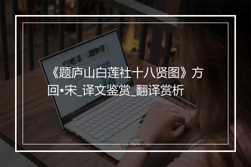 《题庐山白莲社十八贤图》方回•宋_译文鉴赏_翻译赏析