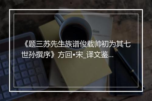 《题三苏先生族谱俊载帅初为其七世孙撰序》方回•宋_译文鉴赏_翻译赏析