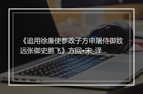 《追用徐廉使参政子方申屠侍御致远张御史鹏飞》方回•宋_译文鉴赏_翻译赏析