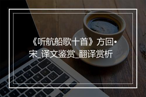 《听航船歌十首》方回•宋_译文鉴赏_翻译赏析