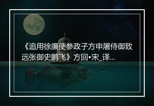 《追用徐廉使参政子方申屠侍御致远张御史鹏飞》方回•宋_译文鉴赏_翻译赏析