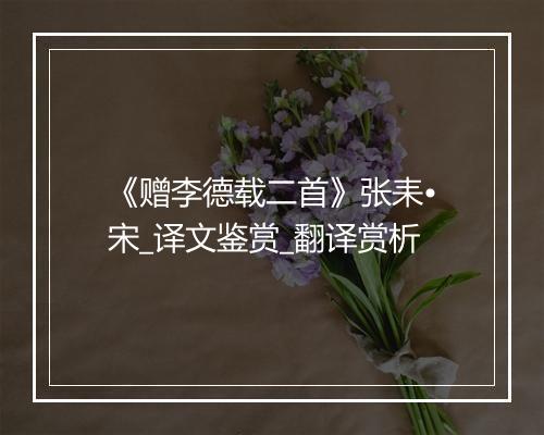 《赠李德载二首》张耒•宋_译文鉴赏_翻译赏析