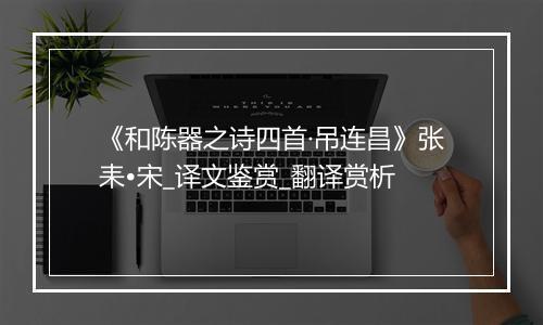 《和陈器之诗四首·吊连昌》张耒•宋_译文鉴赏_翻译赏析