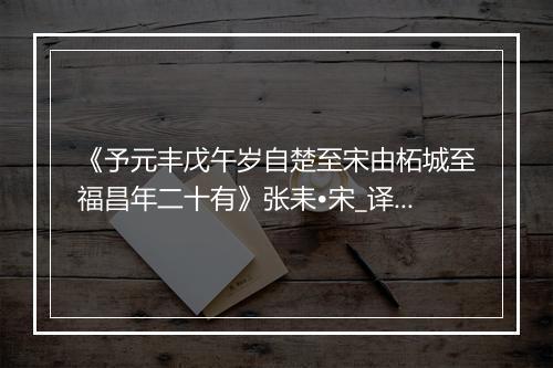 《予元丰戊午岁自楚至宋由柘城至福昌年二十有》张耒•宋_译文鉴赏_翻译赏析