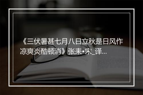 《三伏暑甚七月八日立秋是日风作凉爽炎酷顿消》张耒•宋_译文鉴赏_翻译赏析