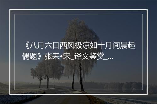 《八月六日西风极凉如十月间晨起偶题》张耒•宋_译文鉴赏_翻译赏析