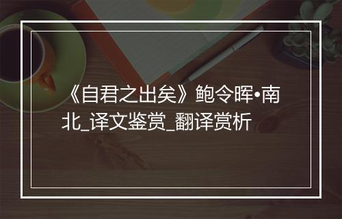 《自君之出矣》鲍令晖•南北_译文鉴赏_翻译赏析