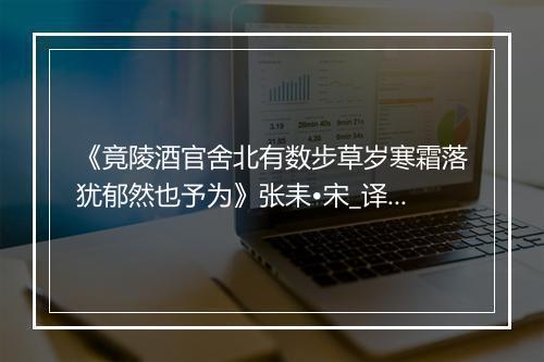 《竟陵酒官舍北有数步草岁寒霜落犹郁然也予为》张耒•宋_译文鉴赏_翻译赏析