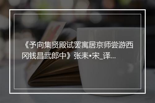 《予向集贤殿试罢寓居京师尝游西冈钱昌武郎中》张耒•宋_译文鉴赏_翻译赏析