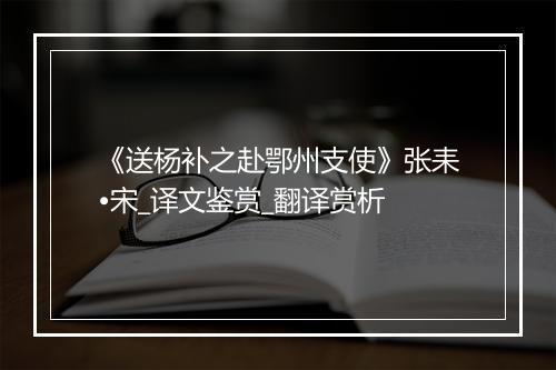 《送杨补之赴鄂州支使》张耒•宋_译文鉴赏_翻译赏析