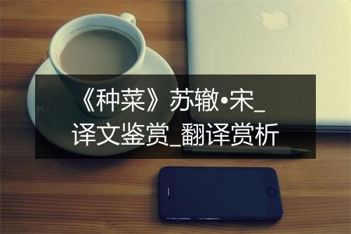 《种菜》苏辙•宋_译文鉴赏_翻译赏析