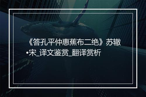 《答孔平仲惠蕉布二绝》苏辙•宋_译文鉴赏_翻译赏析