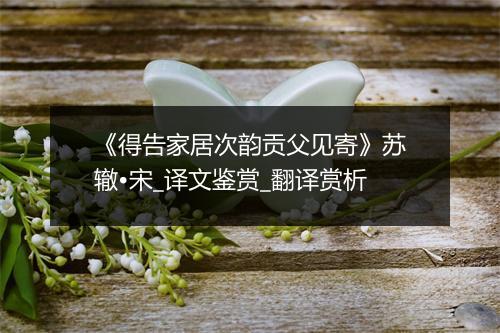 《得告家居次韵贡父见寄》苏辙•宋_译文鉴赏_翻译赏析