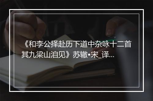 《和李公择赴历下道中杂咏十二首其九梁山洎见》苏辙•宋_译文鉴赏_翻译赏析