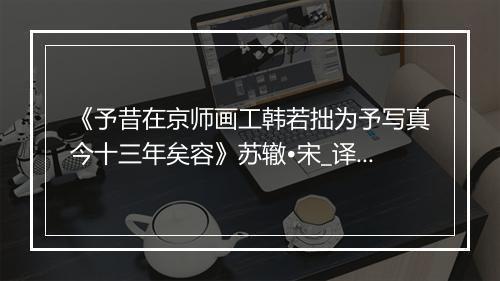 《予昔在京师画工韩若拙为予写真今十三年矣容》苏辙•宋_译文鉴赏_翻译赏析