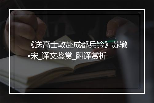 《送高士敦赴成都兵钤》苏辙•宋_译文鉴赏_翻译赏析