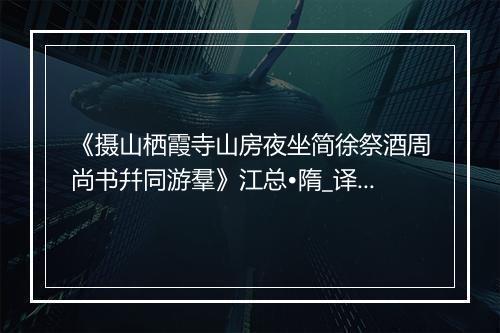 《摄山栖霞寺山房夜坐简徐祭酒周尚书幷同游羣》江总•隋_译文鉴赏_翻译赏析