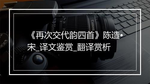 《再次交代韵四首》陈造•宋_译文鉴赏_翻译赏析