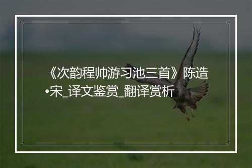 《次韵程帅游习池三首》陈造•宋_译文鉴赏_翻译赏析