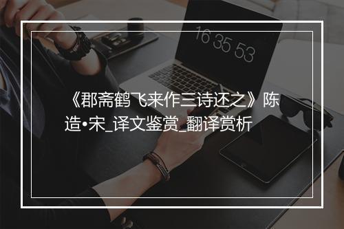 《郡斋鹤飞来作三诗还之》陈造•宋_译文鉴赏_翻译赏析