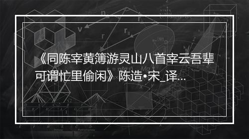 《同陈宰黄簿游灵山八首宰云吾辈可谓忙里偷闲》陈造•宋_译文鉴赏_翻译赏析