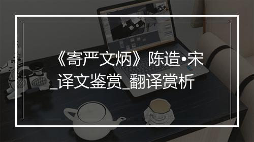 《寄严文炳》陈造•宋_译文鉴赏_翻译赏析