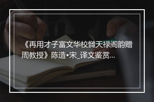 《再用才子富文华校雠天禄阁韵赠周教授》陈造•宋_译文鉴赏_翻译赏析