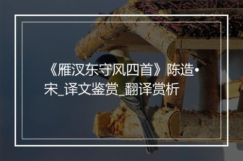 《雁汊东守风四首》陈造•宋_译文鉴赏_翻译赏析