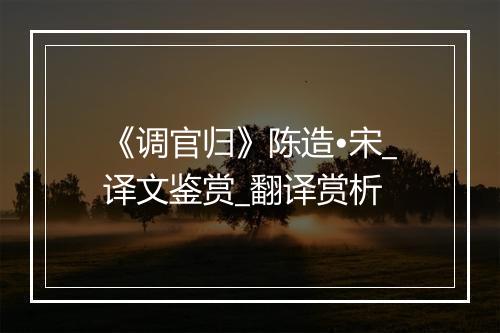 《调官归》陈造•宋_译文鉴赏_翻译赏析