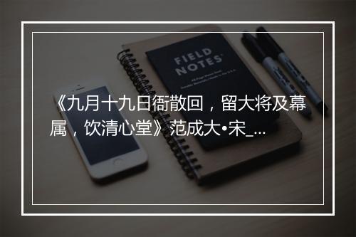 《九月十九日衙散回，留大将及幕属，饮清心堂》范成大•宋_译文鉴赏_翻译赏析