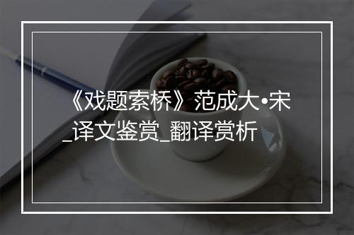 《戏题索桥》范成大•宋_译文鉴赏_翻译赏析