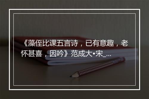 《藻侄比课五言诗，已有意趣，老怀甚喜，因吟》范成大•宋_译文鉴赏_翻译赏析