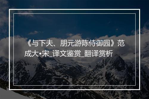 《与下夫、朋元游陈侍御园》范成大•宋_译文鉴赏_翻译赏析