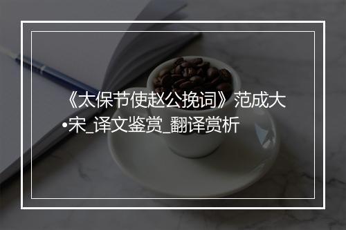 《太保节使赵公挽词》范成大•宋_译文鉴赏_翻译赏析