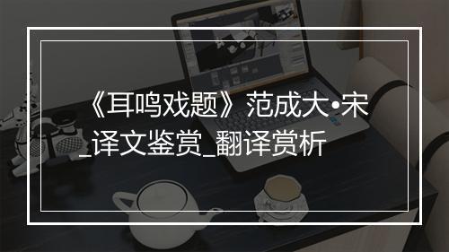 《耳鸣戏题》范成大•宋_译文鉴赏_翻译赏析