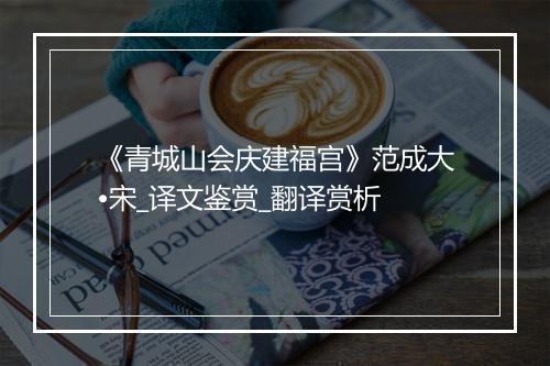 《青城山会庆建福宫》范成大•宋_译文鉴赏_翻译赏析