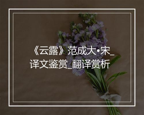 《云露》范成大•宋_译文鉴赏_翻译赏析