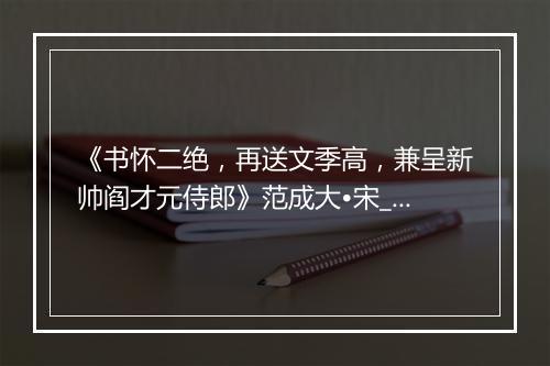 《书怀二绝，再送文季高，兼呈新帅阎才元侍郎》范成大•宋_译文鉴赏_翻译赏析