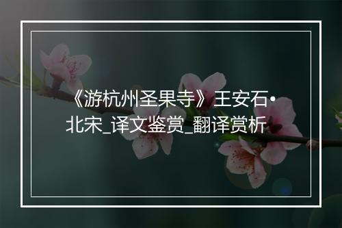 《游杭州圣果寺》王安石•北宋_译文鉴赏_翻译赏析