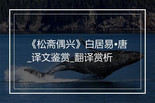 《松斋偶兴》白居易•唐_译文鉴赏_翻译赏析