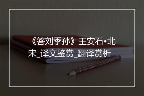 《答刘季孙》王安石•北宋_译文鉴赏_翻译赏析