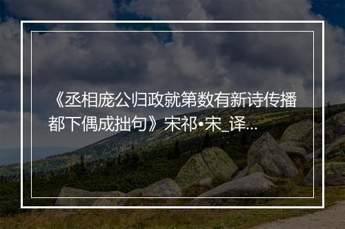 《丞相庞公归政就第数有新诗传播都下偶成拙句》宋祁•宋_译文鉴赏_翻译赏析