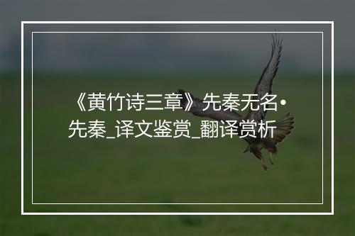 《黄竹诗三章》先秦无名•先秦_译文鉴赏_翻译赏析