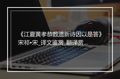 《江夏黄孝恭数遗新诗因以是答》宋祁•宋_译文鉴赏_翻译赏析